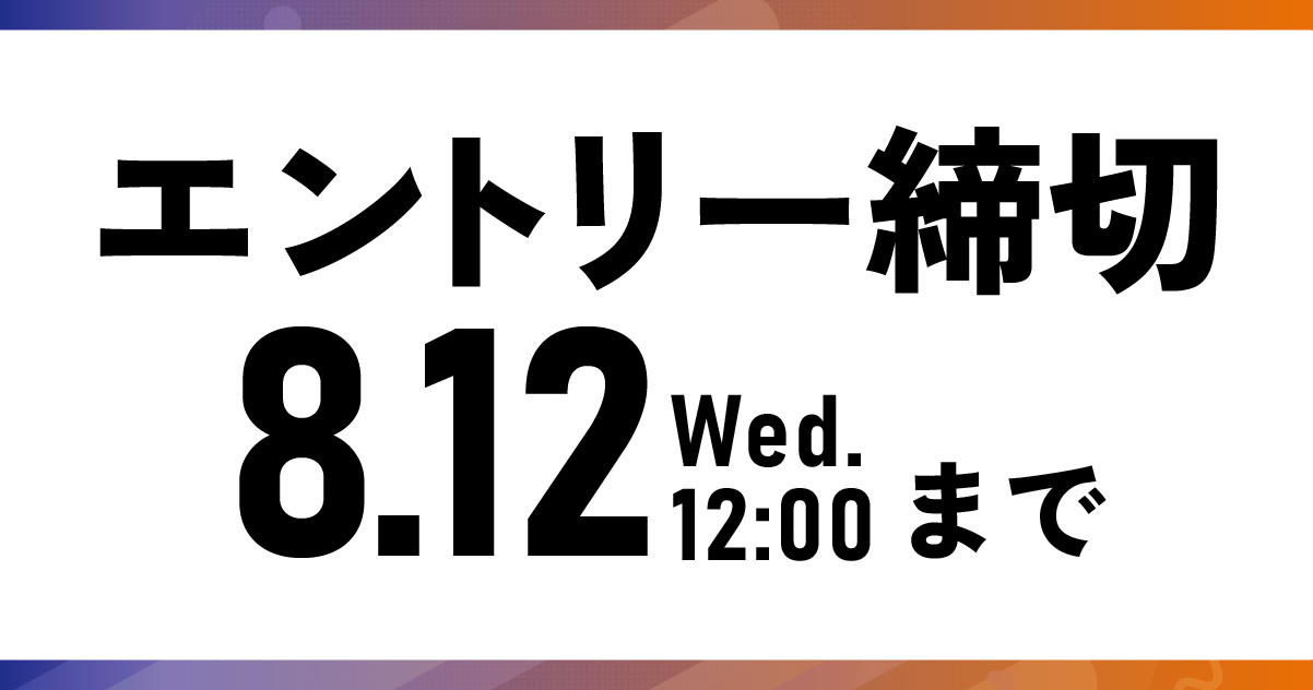エントリー締め切り 8/12（水）12:00まで